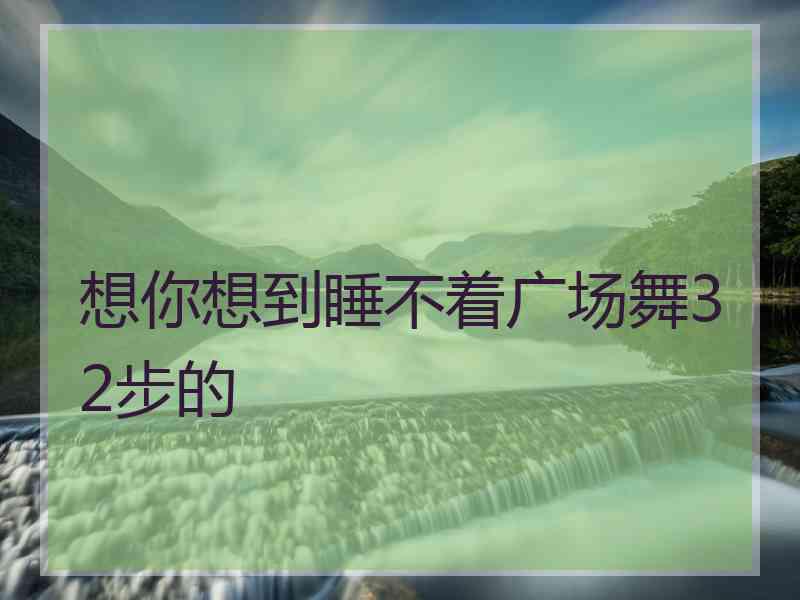 想你想到睡不着广场舞32步的