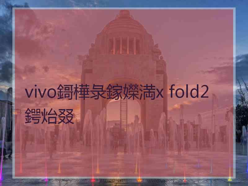 vivo鎶樺彔鎵嬫満x fold2鍔炲叕