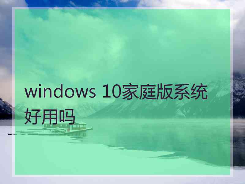 windows 10家庭版系统好用吗