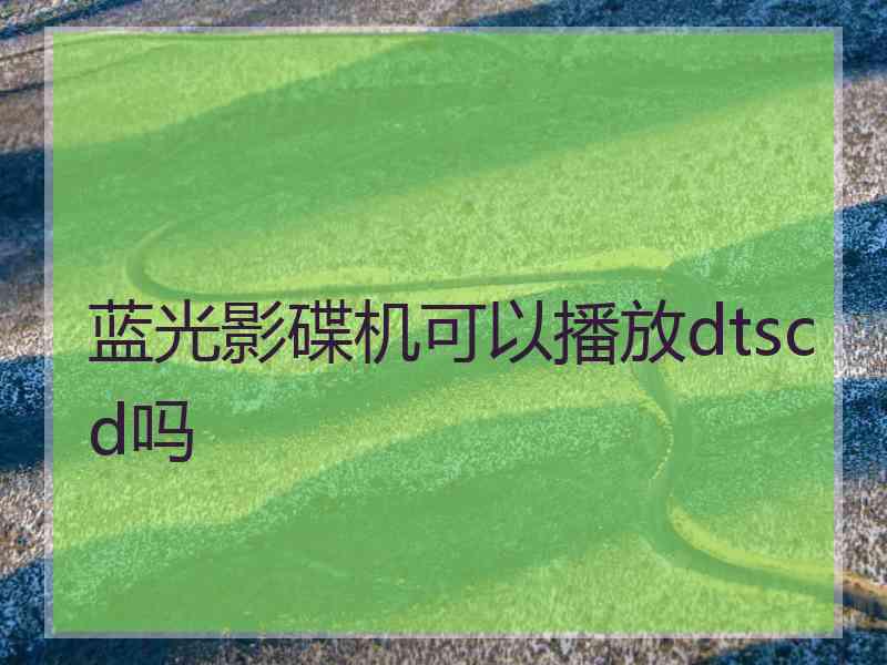 蓝光影碟机可以播放dtscd吗