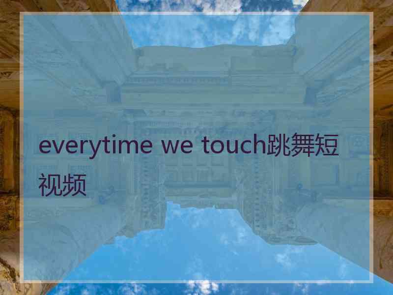 everytime we touch跳舞短视频