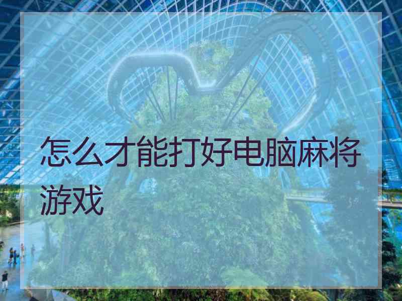 怎么才能打好电脑麻将游戏