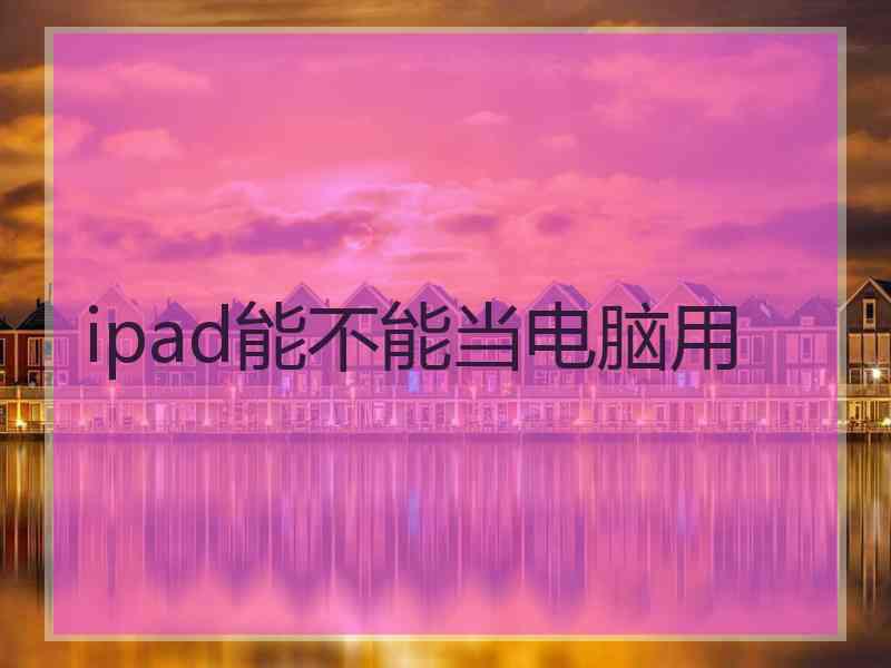 ipad能不能当电脑用