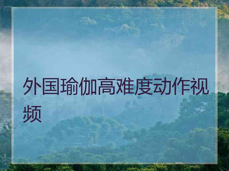 外国瑜伽高难度动作视频