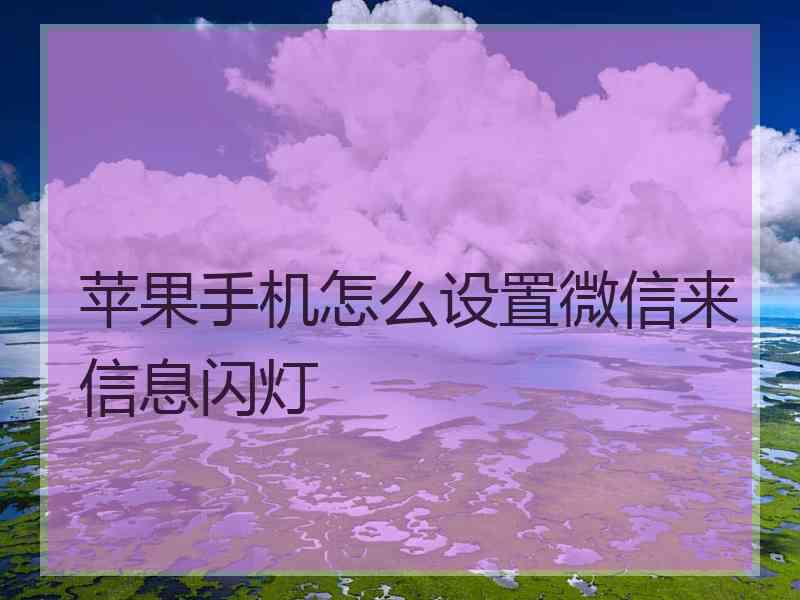 苹果手机怎么设置微信来信息闪灯