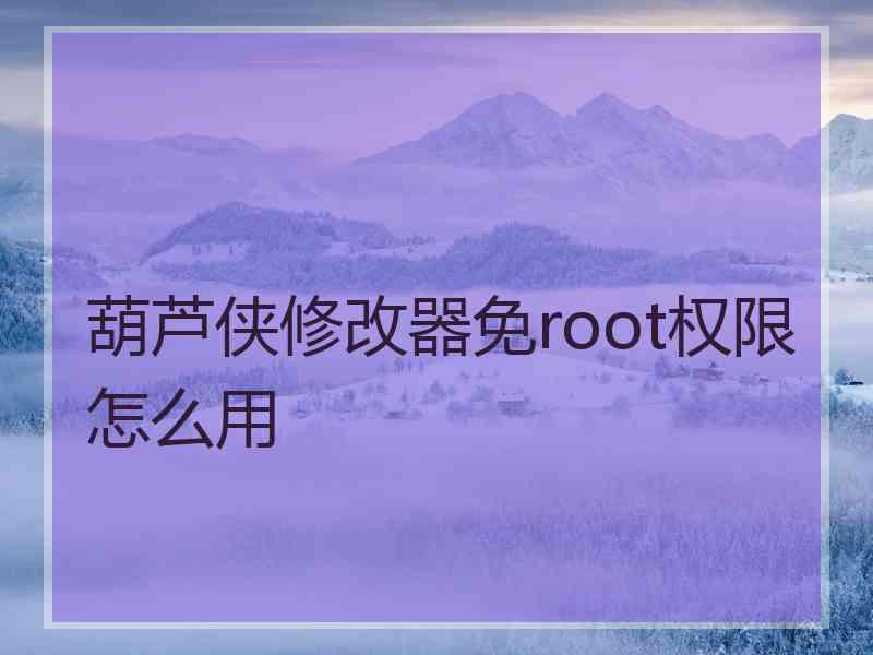 葫芦侠修改器免root权限怎么用