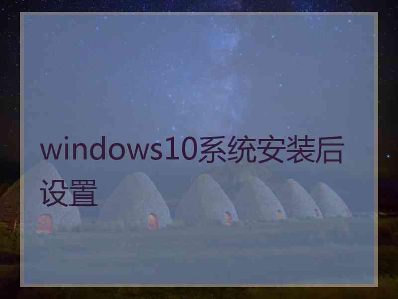 windows10系统安装后设置