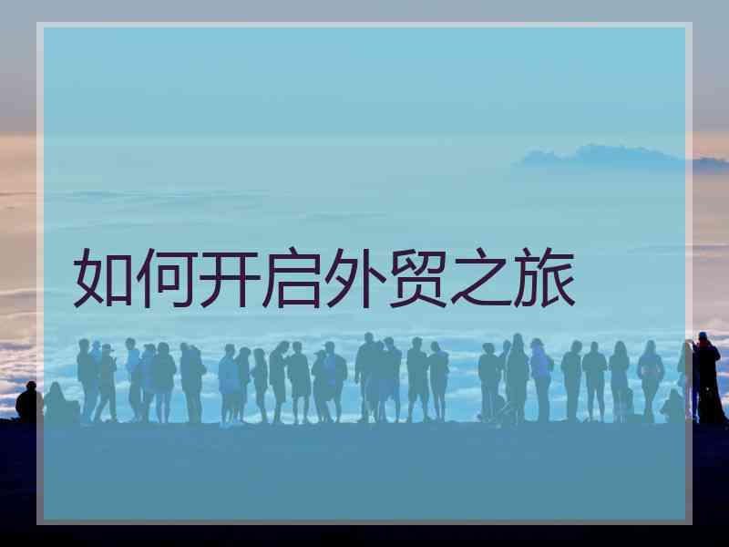 如何开启外贸之旅