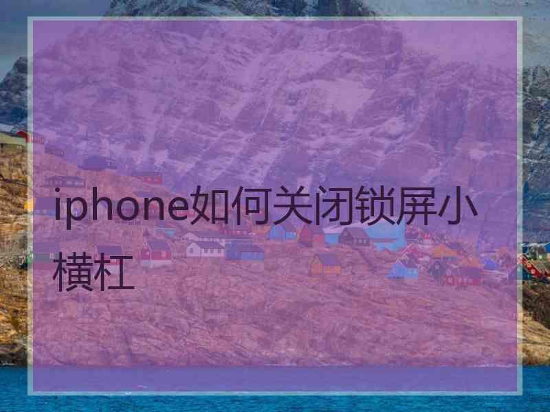 iphone如何关闭锁屏小横杠