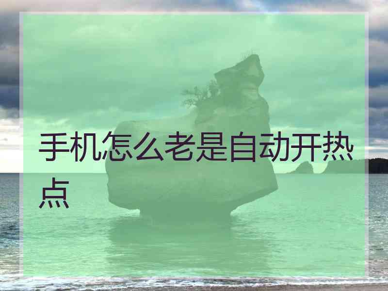 手机怎么老是自动开热点