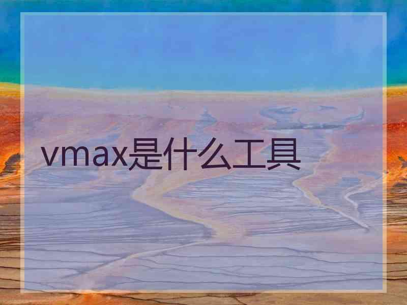 vmax是什么工具