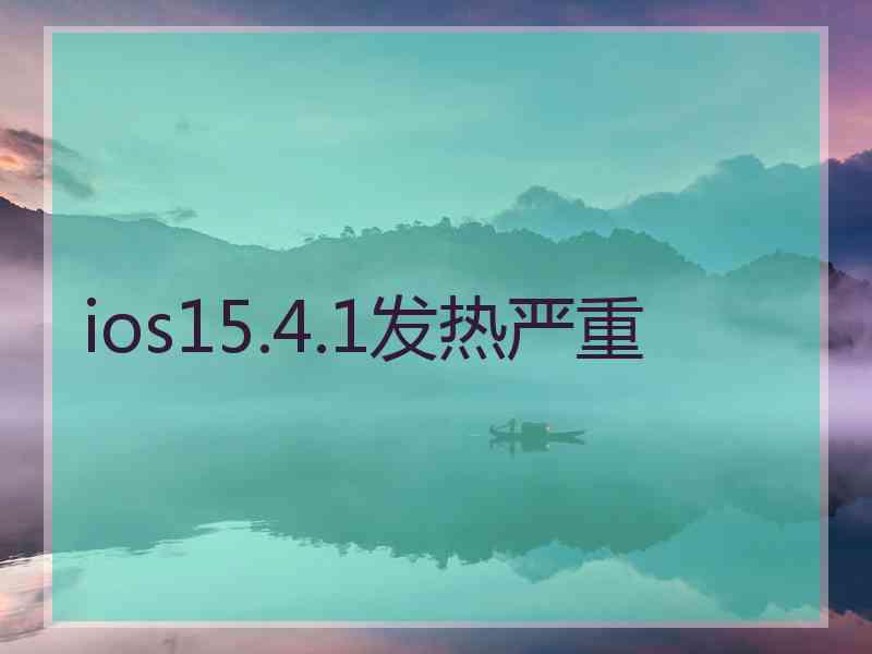 ios15.4.1发热严重