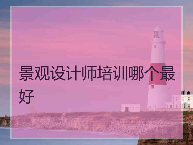 景观设计师培训哪个最好