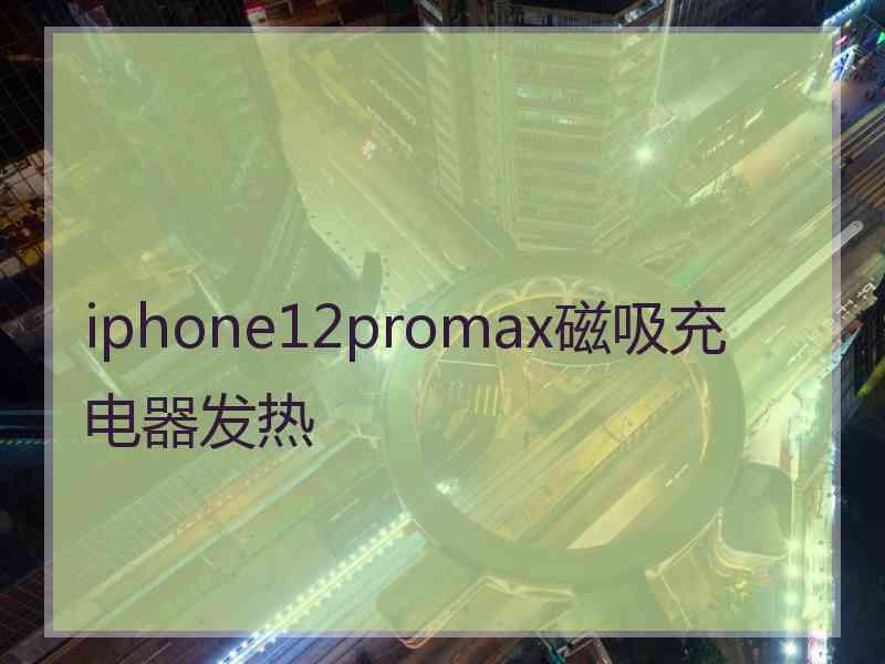 iphone12promax磁吸充电器发热