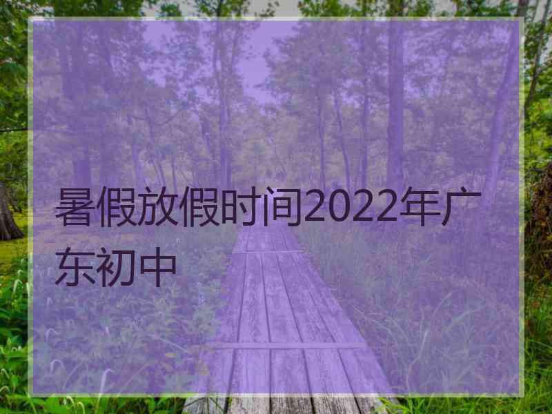 暑假放假时间2022年广东初中