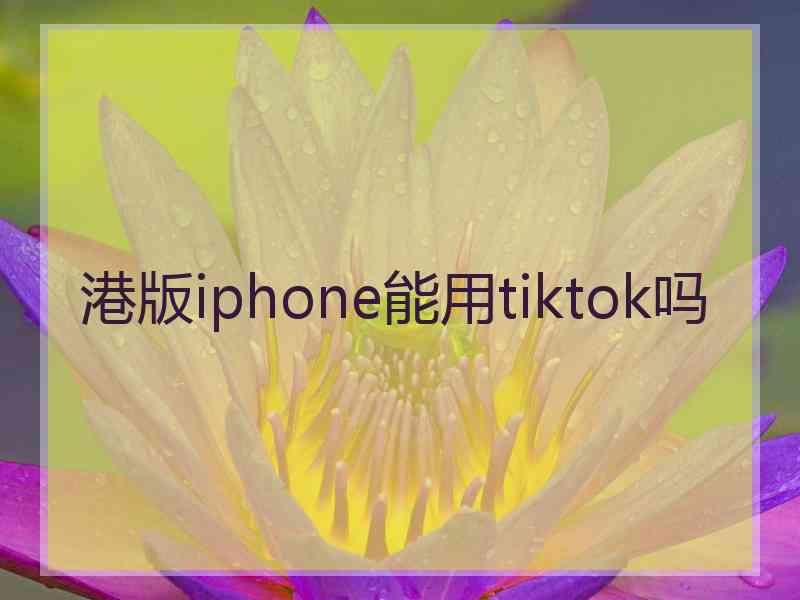 港版iphone能用tiktok吗