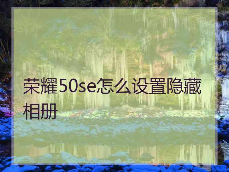 荣耀50se怎么设置隐藏相册