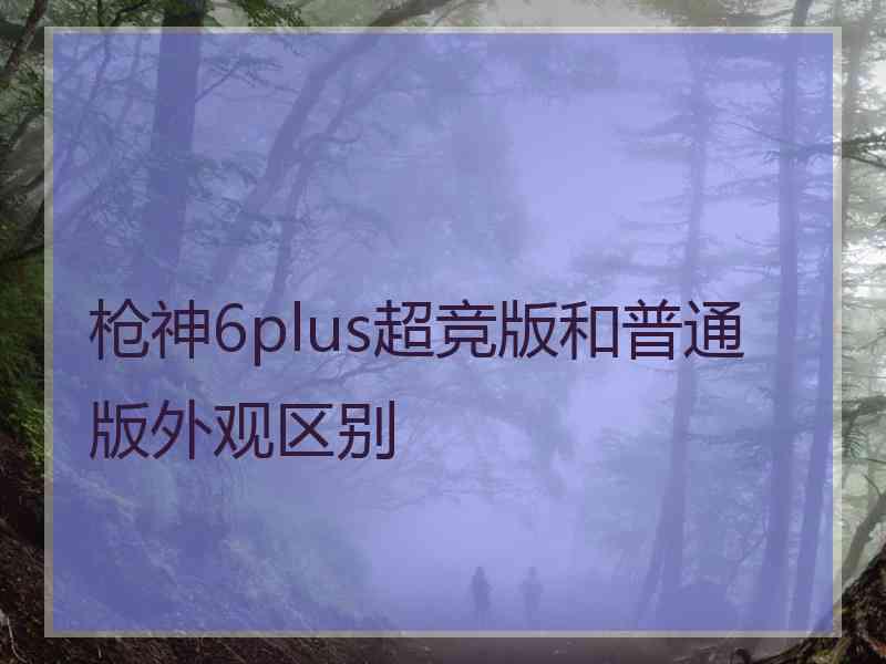 枪神6plus超竞版和普通版外观区别