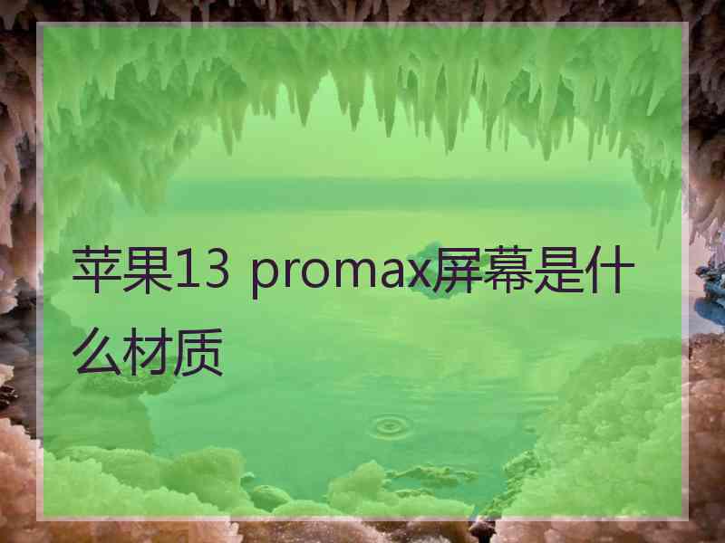 苹果13 promax屏幕是什么材质