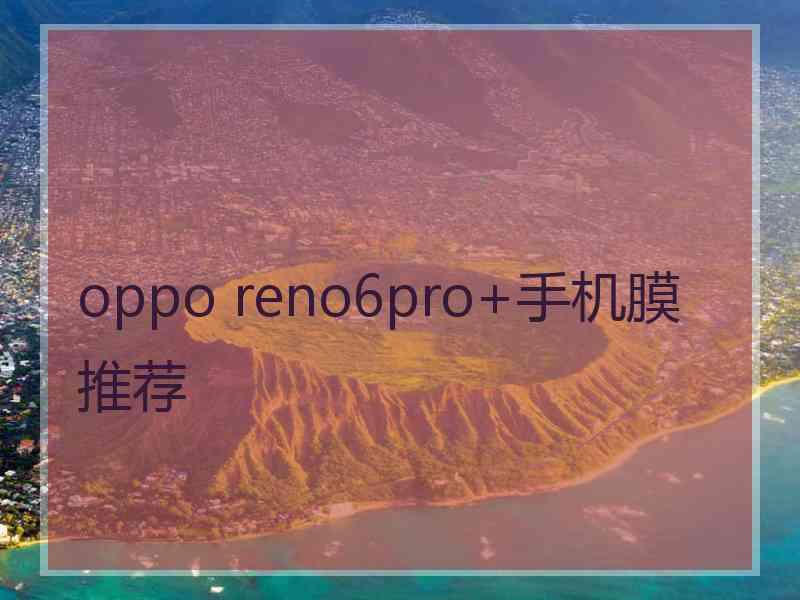 oppo reno6pro+手机膜推荐