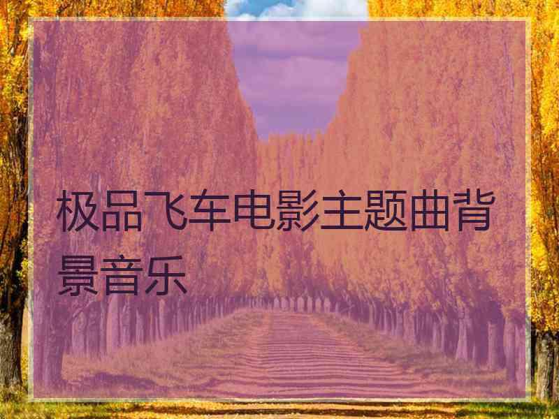 极品飞车电影主题曲背景音乐