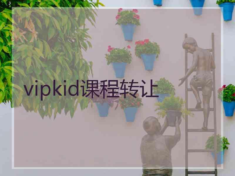 vipkid课程转让