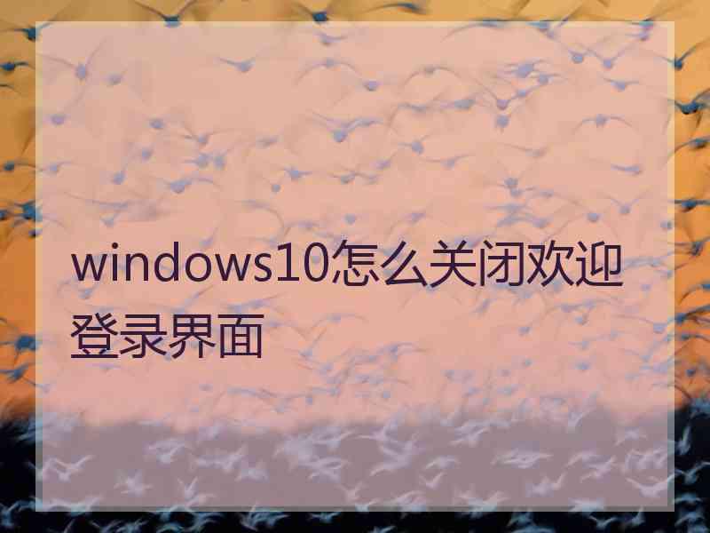 windows10怎么关闭欢迎登录界面