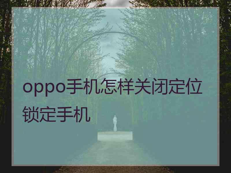 oppo手机怎样关闭定位锁定手机