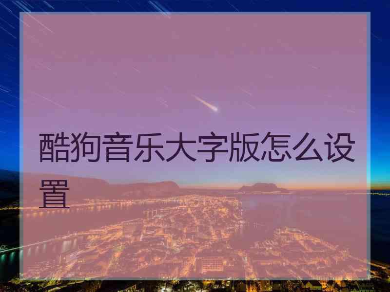 酷狗音乐大字版怎么设置