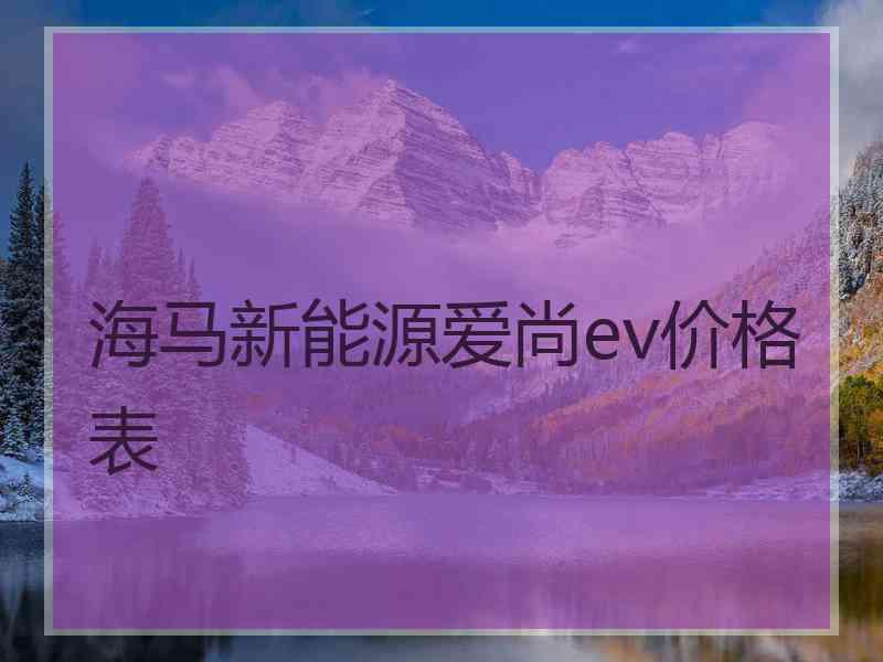 海马新能源爱尚ev价格表