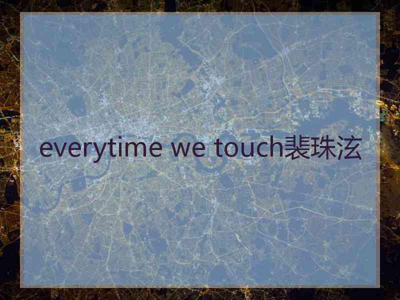 everytime we touch裴珠泫