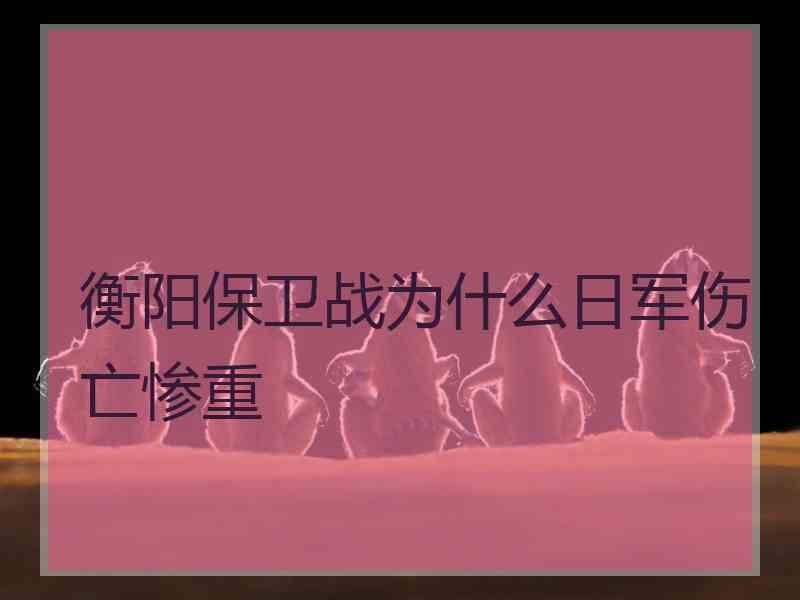 衡阳保卫战为什么日军伤亡惨重