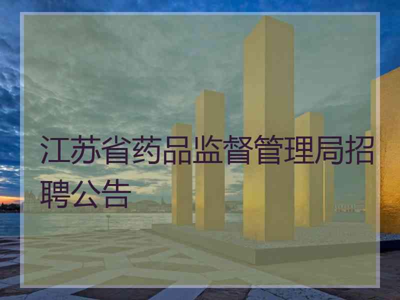 江苏省药品监督管理局招聘公告