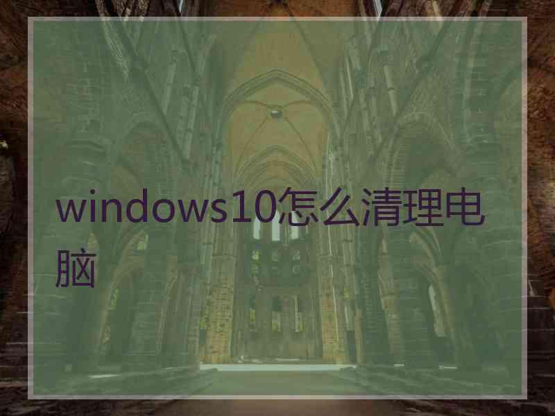 windows10怎么清理电脑