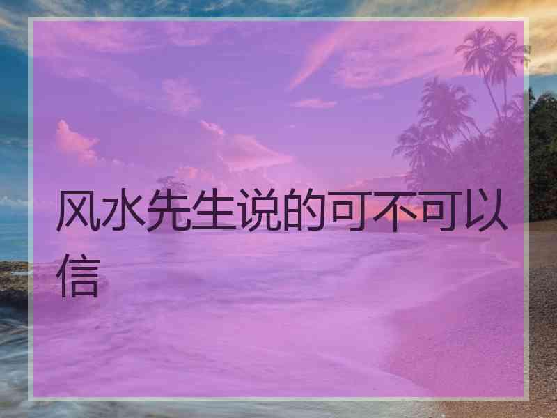 风水先生说的可不可以信