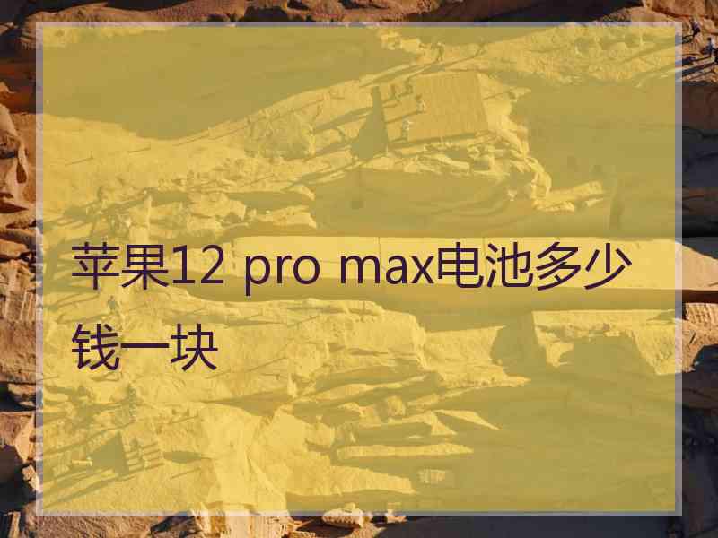 苹果12 pro max电池多少钱一块