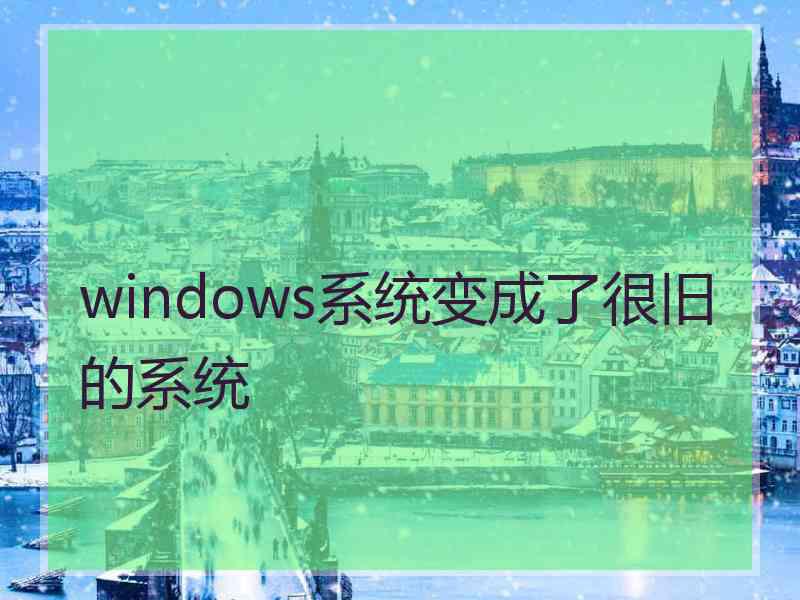 windows系统变成了很旧的系统