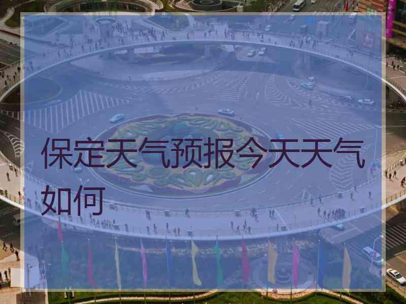 保定天气预报今天天气如何