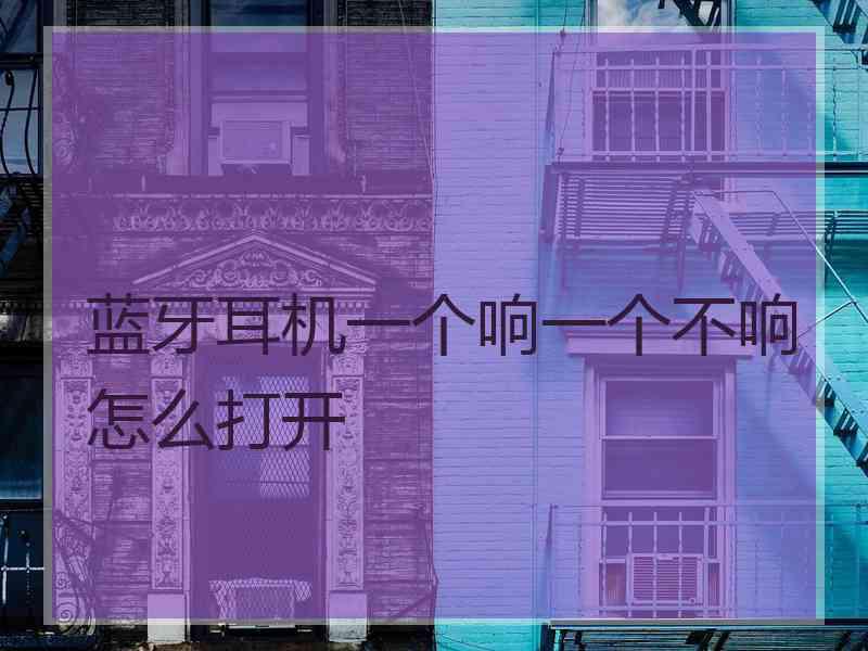 蓝牙耳机一个响一个不响怎么打开