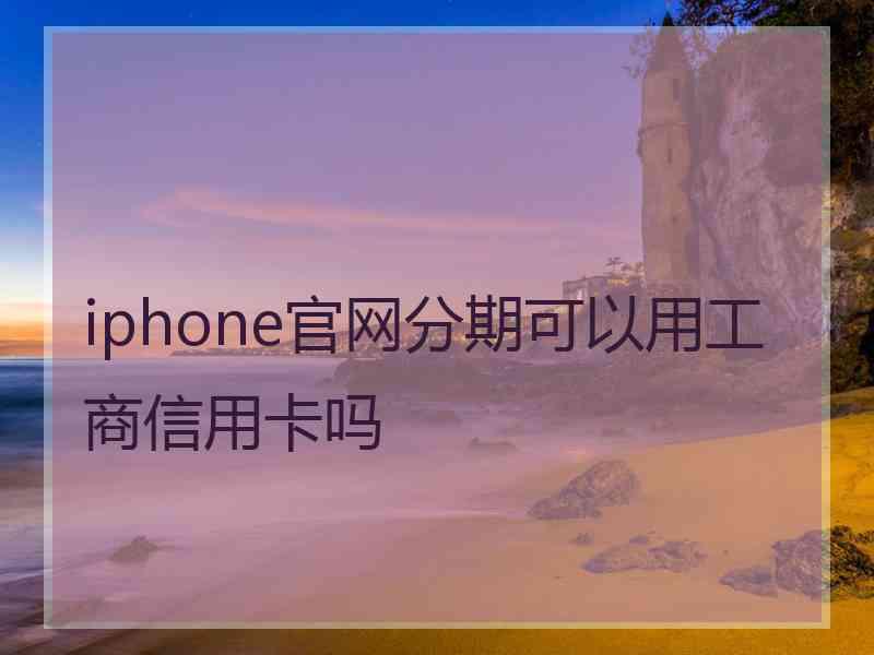 iphone官网分期可以用工商信用卡吗