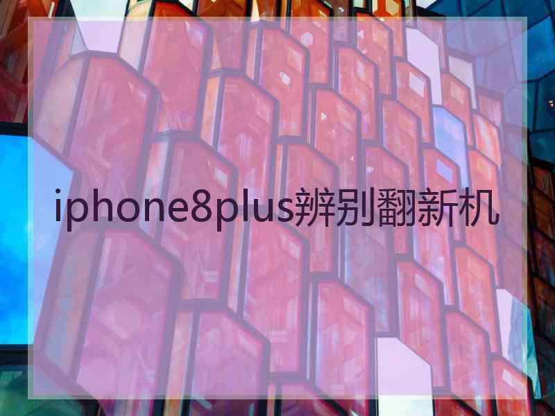 iphone8plus辨别翻新机