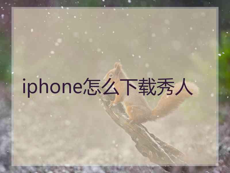 iphone怎么下载秀人