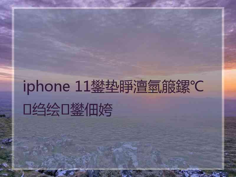 iphone 11鐢垫睜澶氫箙鏍℃绉绘鐢佃姱