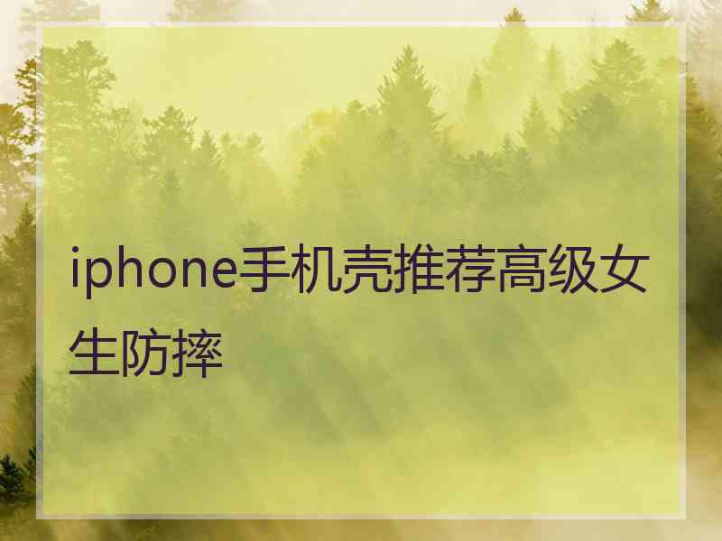 iphone手机壳推荐高级女生防摔