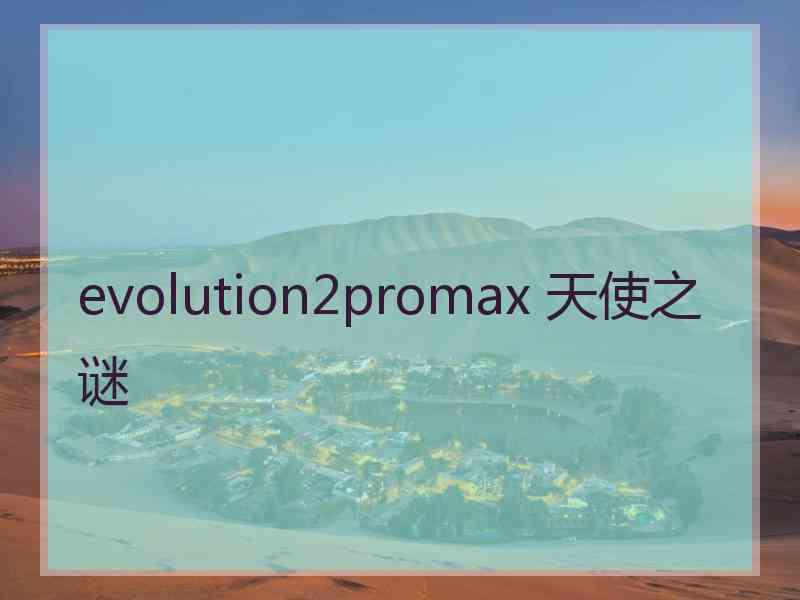 evolution2promax 天使之谜