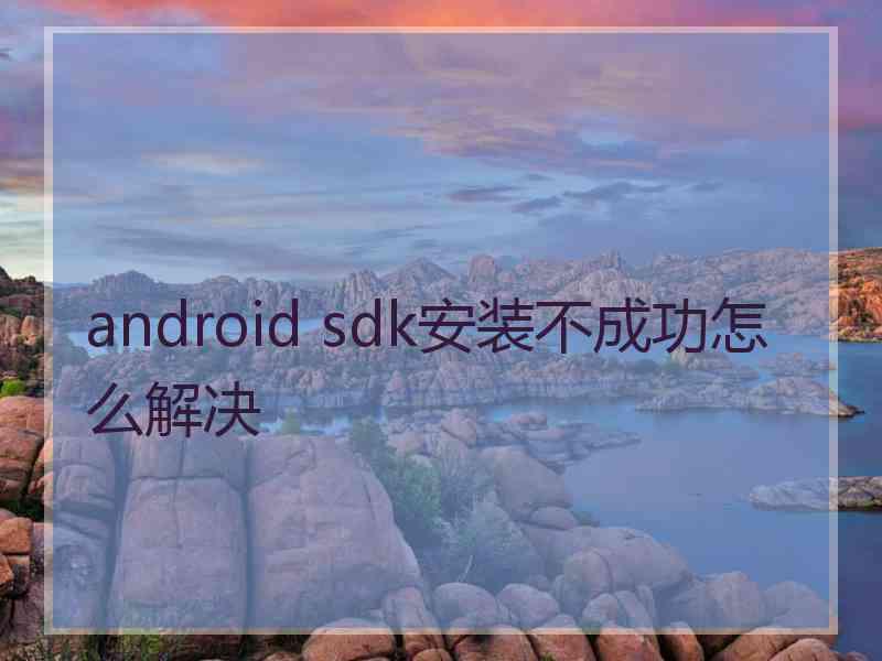 android sdk安装不成功怎么解决