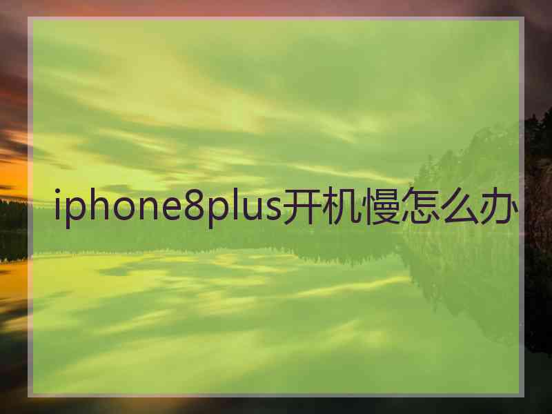 iphone8plus开机慢怎么办