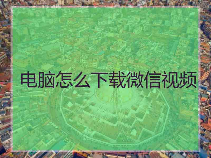 电脑怎么下载微信视频