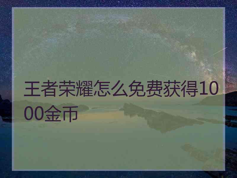 王者荣耀怎么免费获得1000金币