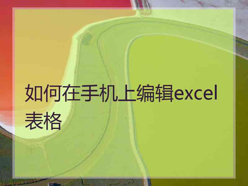 如何在手机上编辑excel表格